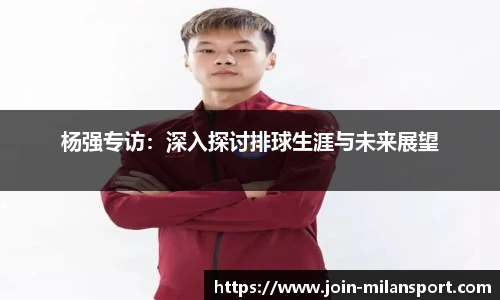杨强专访：深入探讨排球生涯与未来展望