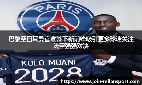 巴黎圣日耳曼官宣签下新前锋吸引更多球迷关注法甲强强对决