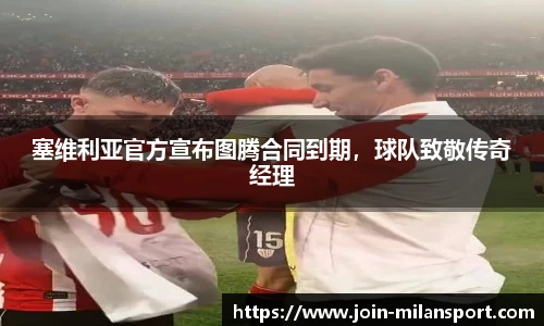 塞维利亚官方宣布图腾合同到期，球队致敬传奇经理