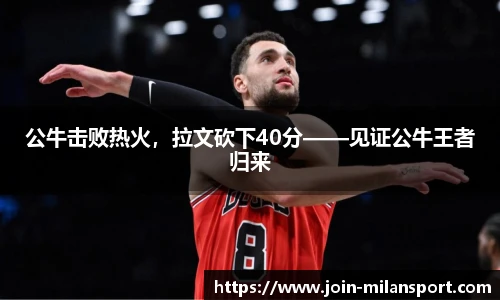 公牛击败热火，拉文砍下40分——见证公牛王者归来