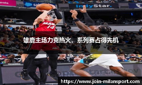 雄鹿主场力克热火，系列赛占得先机