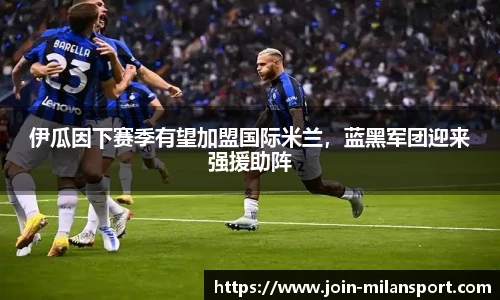伊瓜因下赛季有望加盟国际米兰，蓝黑军团迎来强援助阵