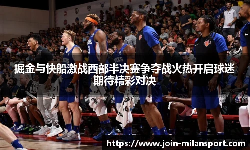 掘金与快船激战西部半决赛争夺战火热开启球迷期待精彩对决