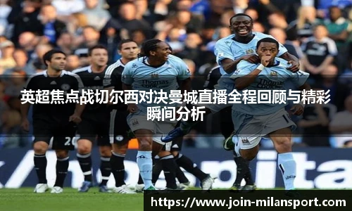 英超焦点战切尔西对决曼城直播全程回顾与精彩瞬间分析