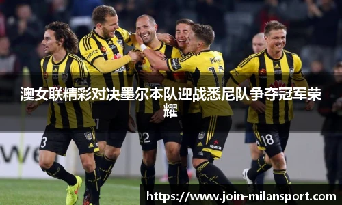 澳女联精彩对决墨尔本队迎战悉尼队争夺冠军荣耀