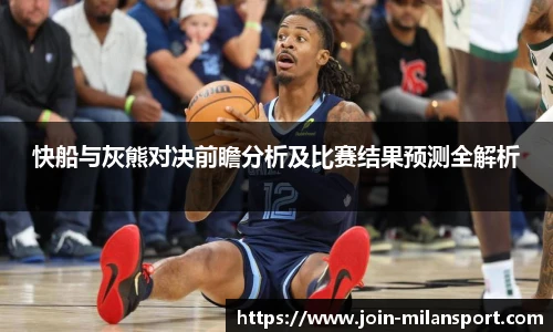 快船与灰熊对决前瞻分析及比赛结果预测全解析