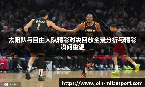 太阳队与自由人队精彩对决回放全景分析与精彩瞬间重温