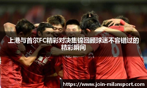 上港与首尔FC精彩对决集锦回顾球迷不容错过的精彩瞬间