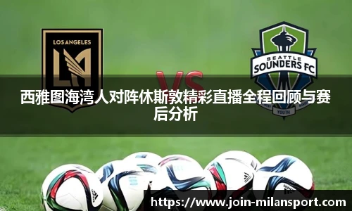 西雅图海湾人对阵休斯敦精彩直播全程回顾与赛后分析