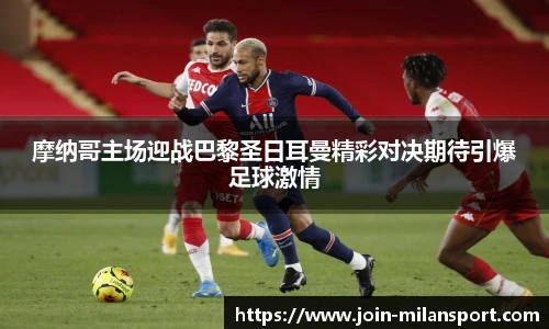 摩纳哥主场迎战巴黎圣日耳曼精彩对决期待引爆足球激情