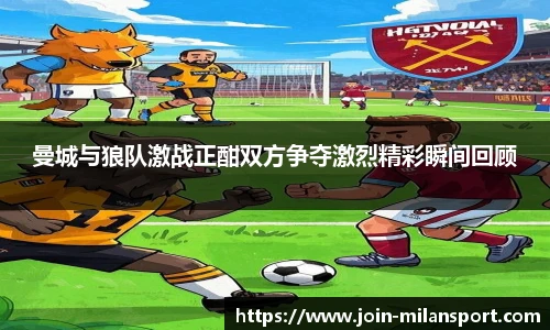 曼城与狼队激战正酣双方争夺激烈精彩瞬间回顾