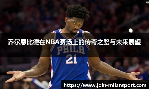 乔尔恩比德在NBA赛场上的传奇之路与未来展望