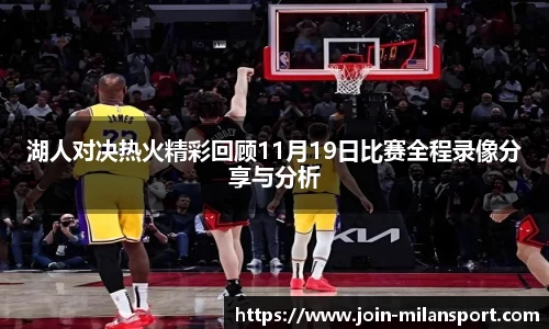 湖人对决热火精彩回顾11月19日比赛全程录像分享与分析