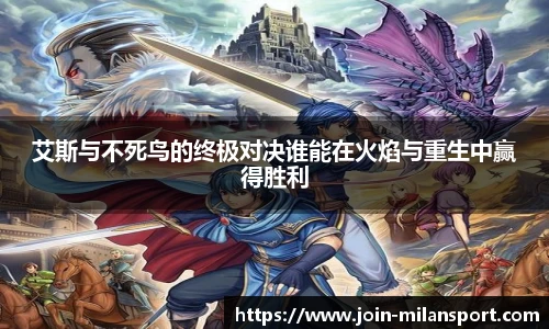 艾斯与不死鸟的终极对决谁能在火焰与重生中赢得胜利