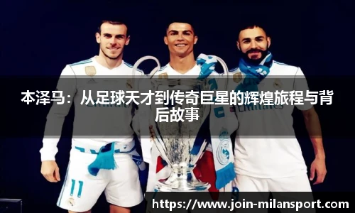 本泽马:从足球天才到传奇巨星的辉煌旅程与背后故事